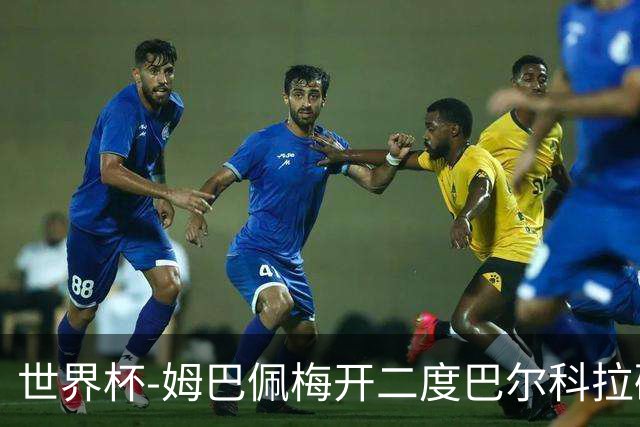 世界杯-姆巴佩梅开二度巴尔科拉破门 法国3-1塞内加尔