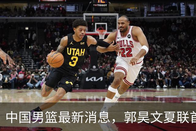 中国男篮最新消息，郭昊文夏联首秀4分3助 U17男篮世界第10名收官