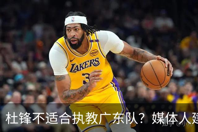 杜锋不适合执教广东队？媒体人建议给杜锋减负，或者广东队换外教