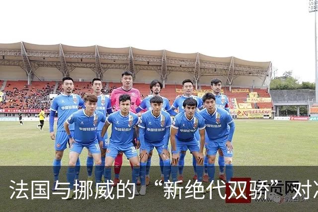 法国与挪威的 “新绝代双骄”对决成为世界杯焦点