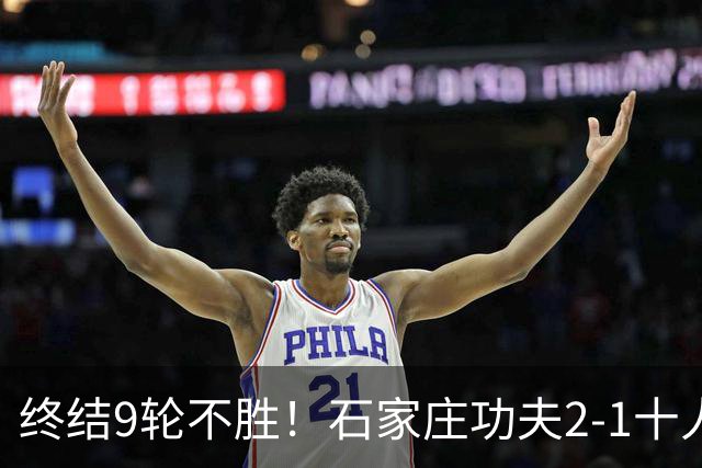 终结9轮不胜！石家庄功夫2-1十人南京城市 比达尔传射杨云制胜