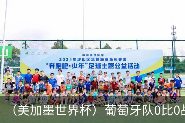 （美加墨世界杯）葡萄牙队0比0战平哥伦比亚队 两队携手出线