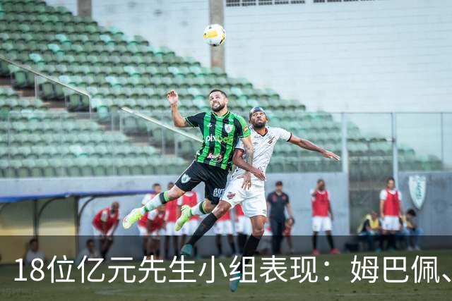 18位亿元先生小组表现：姆巴佩、哈兰德、维尼修斯、登贝莱均4球